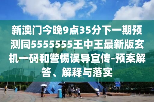 新澳門今晚9點(diǎn)35分下一期預(yù)測同5555555王中王最新版玄機(jī)一碼和警惕誤導(dǎo)宣傳-預(yù)案解答、解釋與落實(shí)
