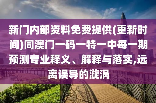新門內(nèi)部資料免費(fèi)提供(更新時間)同澳門一碼一特一中每一期預(yù)測專業(yè)釋義、解釋與落實(shí),遠(yuǎn)離誤導(dǎo)的漩渦