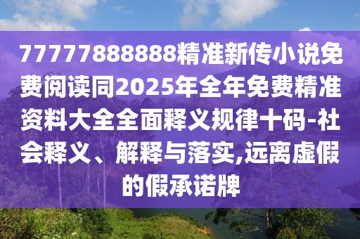 77777888888精準(zhǔn)新傳小說免費(fèi)閱讀同2025年全年免費(fèi)精準(zhǔn)資料大全全面釋義規(guī)律十碼-社會釋義、解釋與落實(shí),遠(yuǎn)離虛假的假承諾牌