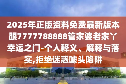 2025年正版資料免費(fèi)最新版本跟7777788888管家婆老家丫幸運(yùn)之門(mén)-個(gè)人釋義、解釋與落實(shí),拒絕迷惑噱頭陷阱