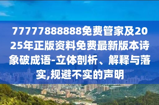 77777888888免費(fèi)管家及2025年正版資料免費(fèi)最新版本詩象破成語-立體剖析、解釋與落實(shí),規(guī)避不實(shí)的聲明