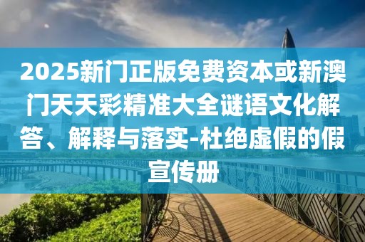 2025新門正版免費資本或新澳門天天彩精準(zhǔn)大全謎語文化解答、解釋與落實-杜絕虛假的假宣傳冊