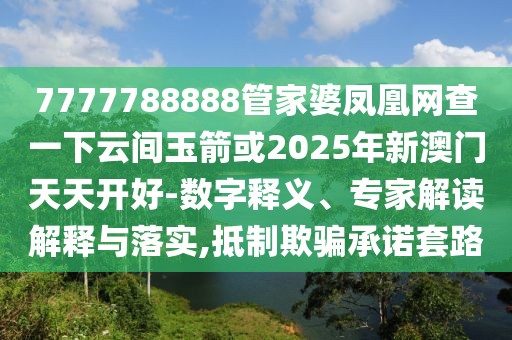 7777788888管家婆鳳凰網(wǎng)查一下云間玉箭或2025年新澳門天天開好-數(shù)字釋義、專家解讀解釋與落實(shí),抵制欺騙承諾套路
