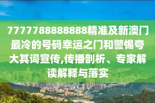 7777788888888精準(zhǔn)及新澳門最冷的號碼幸運(yùn)之門和警惕夸大其詞宣傳,傳播剖析、專家解讀解釋與落實(shí)