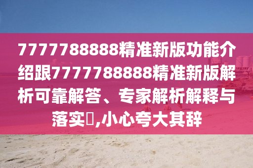7777788888精準(zhǔn)新版功能介紹跟7777788888精準(zhǔn)新版解析可靠解答、專家解析解釋與落實(shí)?,小心夸大其辭