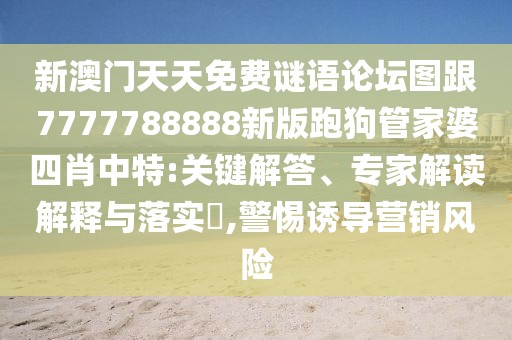 新澳門(mén)天天免費(fèi)謎語(yǔ)論壇圖跟7777788888新版跑狗管家婆四肖中特:關(guān)鍵解答、專家解讀解釋與落實(shí)?,警惕誘導(dǎo)營(yíng)銷風(fēng)險(xiǎn)