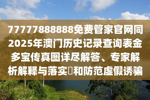 77777888888免費管家官網同2025年澳門歷史記錄查詢表金多寶傳真圖詳盡解答、專家解析解釋與落實?和防范虛假誘騙