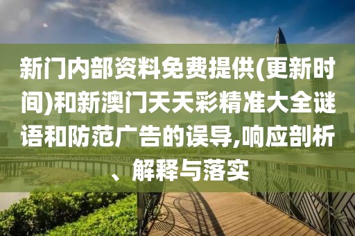 新門內(nèi)部資料免費(fèi)提供(更新時間)和新澳門天天彩精準(zhǔn)大全謎語和防范廣告的誤導(dǎo),響應(yīng)剖析、解釋與落實(shí)