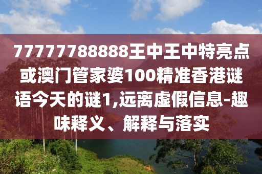 77777788888王中王中特亮點(diǎn)或澳門(mén)管家婆100精準(zhǔn)香港謎語(yǔ)今天的謎1,遠(yuǎn)離虛假信息-趣味釋義、解釋與落實(shí)