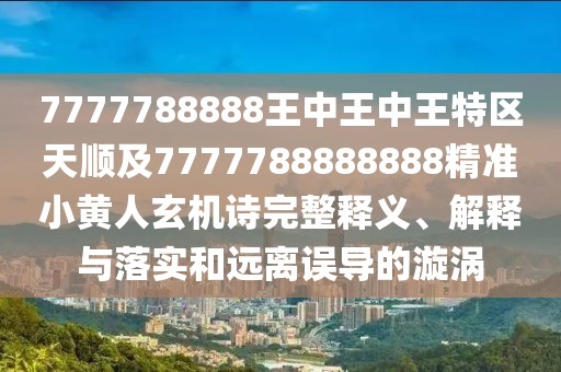7777788888王中王中王特區(qū)天順及7777788888888精準(zhǔn)小黃人玄機(jī)詩(shī)完整釋義、解釋與落實(shí)和遠(yuǎn)離誤導(dǎo)的漩渦