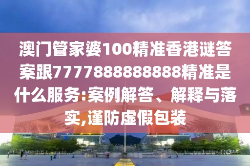 澳門(mén)管家婆100精準(zhǔn)香港謎答案跟7777888888888精準(zhǔn)是什么服務(wù):案例解答、解釋與落實(shí),謹(jǐn)防虛假包裝