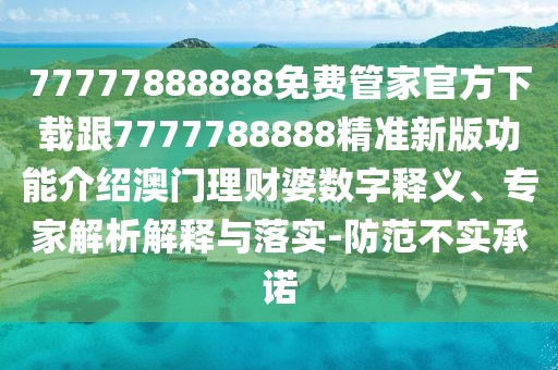 77777888888免費管家官方下載跟7777788888精準(zhǔn)新版功能介紹澳門理財婆數(shù)字釋義、專家解析解釋與落實-防范不實承諾