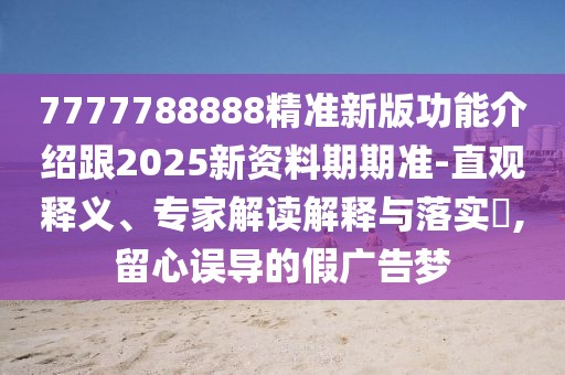 7777788888精準(zhǔn)新版功能介紹跟2025新資料期期準(zhǔn)-直觀釋義、專家解讀解釋與落實(shí)?,留心誤導(dǎo)的假?gòu)V告夢(mèng)