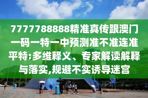 7777788888精準(zhǔn)真?zhèn)鞲拈T(mén)一碼一特一中預(yù)測(cè)準(zhǔn)不準(zhǔn)連準(zhǔn)平特:多維釋義、專(zhuān)家解讀解釋與落實(shí),規(guī)避不實(shí)誘導(dǎo)迷宮