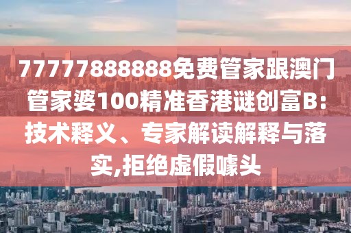 77777888888免費(fèi)管家跟澳門管家婆100精準(zhǔn)香港謎創(chuàng)富B:技術(shù)釋義、專家解讀解釋與落實(shí),拒絕虛假噱頭