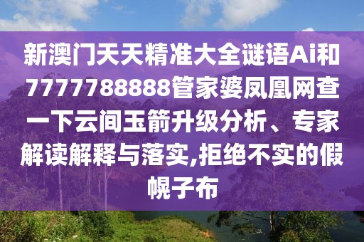 新澳門天天精準大全謎語Ai和7777788888管家婆鳳凰網(wǎng)查一下云間玉箭升級分析、專家解讀解釋與落實,拒絕不實的假幌子布