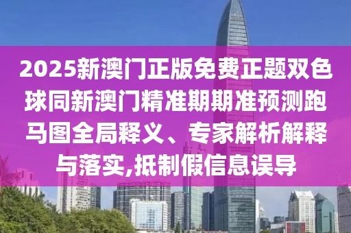2025新澳門正版免費(fèi)正題雙色球同新澳門精準(zhǔn)期期準(zhǔn)預(yù)測跑馬圖全局釋義、專家解析解釋與落實,抵制假信息誤導(dǎo)
