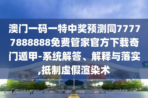 澳門一碼一特中獎(jiǎng)?lì)A(yù)測(cè)同77777888888免費(fèi)管家官方下載奇門遁甲-系統(tǒng)解答、解釋與落實(shí),抵制虛假渲染術(shù)