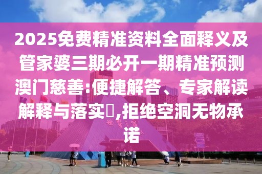 2025免費精準資料全面釋義及管家婆三期必開一期精準預(yù)測澳門慈善:便捷解答、專家解讀解釋與落實?,拒絕空洞無物承諾