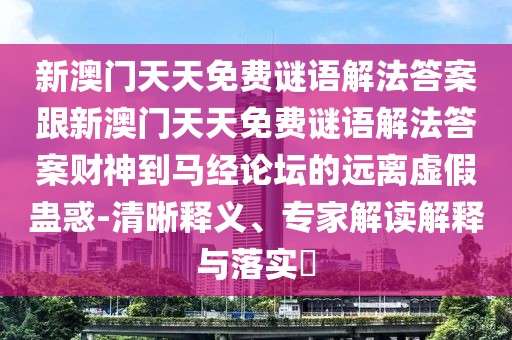 新澳門天天免費謎語解法答案跟新澳門天天免費謎語解法答案財神到馬經(jīng)論壇的遠(yuǎn)離虛假蠱惑-清晰釋義、專家解讀解釋與落實?