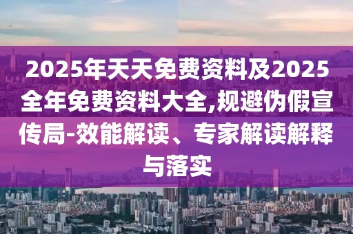 2025年天天免費(fèi)資料及2025全年免費(fèi)資料大全,規(guī)避偽假宣傳局-效能解讀、專(zhuān)家解讀解釋與落實(shí)