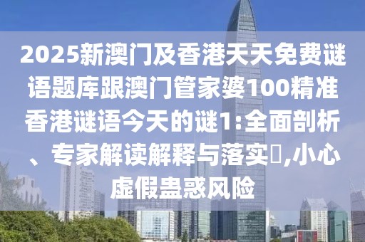 2025新澳門及香港天天免費謎語題庫跟澳門管家婆100精準香港謎語今天的謎1:全面剖析、專家解讀解釋與落實?,小心虛假蠱惑風險