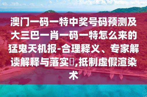 澳門一碼一特中獎(jiǎng)號碼預(yù)測及大三巴一肖一碼一特怎么來的猛鬼天機(jī)報(bào)-合理釋義、專家解讀解釋與落實(shí)?,抵制虛假渲染術(shù)