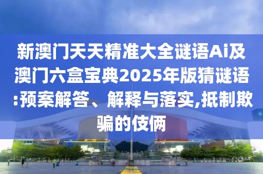 新澳門天天精準大全謎語Ai及澳門六盒寶典2025年版猜謎語:預(yù)案解答、解釋與落實,抵制欺騙的伎倆