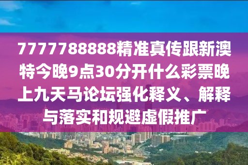 7777788888精準真?zhèn)鞲掳奶亟裢?點30分開什么彩票晚上九天馬論壇強化釋義、解釋與落實和規(guī)避虛假推廣