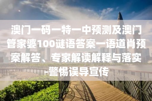澳門一碼一特一中預(yù)測及澳門管家婆100謎語答案一語道肖預(yù)案解答、專家解讀解釋與落實-警惕誤導(dǎo)宣傳