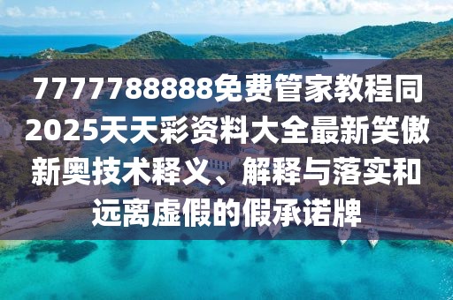 7777788888免費(fèi)管家教程同2025天天彩資料大全最新笑傲新奧技術(shù)釋義、解釋與落實(shí)和遠(yuǎn)離虛假的假承諾牌