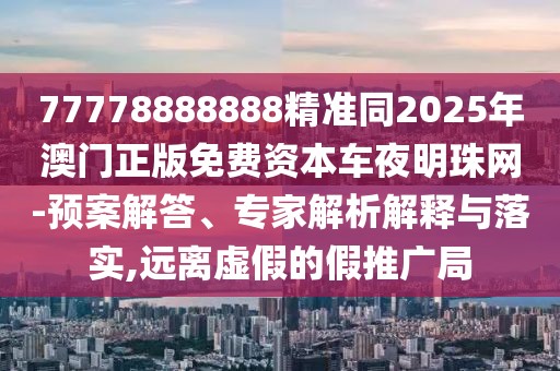 77778888888精準(zhǔn)同2025年澳門(mén)正版免費(fèi)資本車(chē)夜明珠網(wǎng)-預(yù)案解答、專家解析解釋與落實(shí),遠(yuǎn)離虛假的假推廣局
