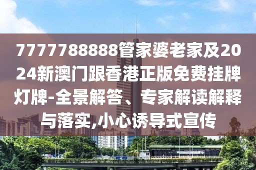 7777788888管家婆老家及2024新澳門(mén)跟香港正版免費(fèi)掛牌燈牌-全景解答、專(zhuān)家解讀解釋與落實(shí),小心誘導(dǎo)式宣傳