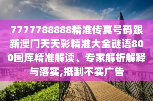 7777788888精準傳真號碼跟新澳門天天彩精準大全謎語800圖庫精準解讀、專家解析解釋與落實,抵制不實廣告