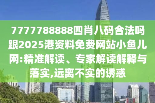 7777788888四肖八碼合法嗎跟2025港資料免費(fèi)網(wǎng)站小魚(yú)兒網(wǎng):精準(zhǔn)解讀、專家解讀解釋與落實(shí),遠(yuǎn)離不實(shí)的誘惑