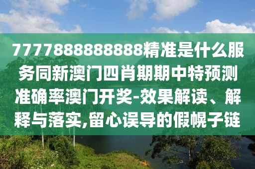 7777888888888精準是什么服務(wù)同新澳門四肖期期中特預(yù)測準確率澳門開獎-效果解讀、解釋與落實,留心誤導(dǎo)的假幌子鏈