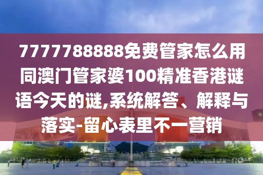 7777788888免費管家怎么用同澳門管家婆100精準(zhǔn)香港謎語今天的謎,系統(tǒng)解答、解釋與落實-留心表里不一營銷