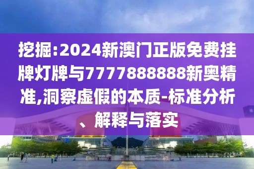 挖掘:2024新澳門正版免費掛牌燈牌與7777888888新奧精準(zhǔn),洞察虛假的本質(zhì)-標(biāo)準(zhǔn)分析、解釋與落實