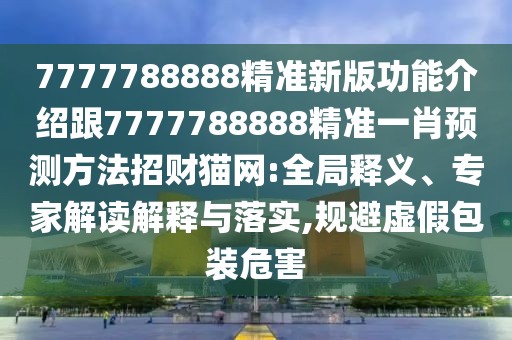 7777788888精準新版功能介紹跟7777788888精準一肖預測方法招財貓網(wǎng):全局釋義、專家解讀解釋與落實,規(guī)避虛假包裝危害