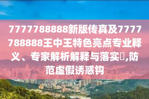 7777788888新版?zhèn)髡婕?777788888王中王特色亮點(diǎn)專(zhuān)業(yè)釋義、專(zhuān)家解析解釋與落實(shí)?,防范虛假誘惑鉤