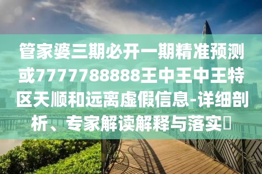 管家婆三期必開一期精準(zhǔn)預(yù)測(cè)或7777788888王中王中王特區(qū)天順和遠(yuǎn)離虛假信息-詳細(xì)剖析、專家解讀解釋與落實(shí)?