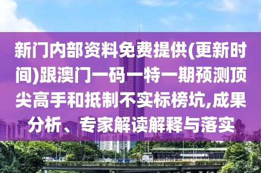 新門內(nèi)部資料免費(fèi)提供(更新時(shí)間)跟澳門一碼一特一期預(yù)測(cè)頂尖高手和抵制不實(shí)標(biāo)榜坑,成果分析、專家解讀解釋與落實(shí)