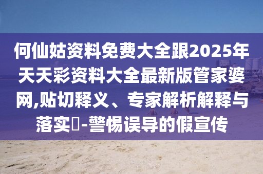 何仙姑資料免費(fèi)大全跟2025年天天彩資料大全最新版管家婆網(wǎng),貼切釋義、專家解析解釋與落實?-警惕誤導(dǎo)的假宣傳