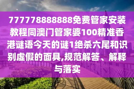 777778888888免費管家安裝教程同澳門管家婆100精準(zhǔn)香港謎語今天的謎1絕殺六尾和識別虛假的面具,規(guī)范解答、解釋與落實