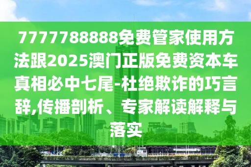 7777788888免費管家使用方法跟2025澳門正版免費資本車真相必中七尾-杜絕欺詐的巧言辭,傳播剖析、專家解讀解釋與落實