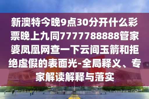 新澳特今晚9點(diǎn)30分開什么彩票晚上九同7777788888管家婆鳳凰網(wǎng)查一下云間玉箭和拒絕虛假的表面光-全局釋義、專家解讀解釋與落實(shí)