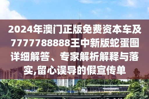 2024年澳門(mén)正版免費(fèi)資本車及7777788888王中新版蛇蛋圖詳細(xì)解答、專家解析解釋與落實(shí),留心誤導(dǎo)的假宣傳單