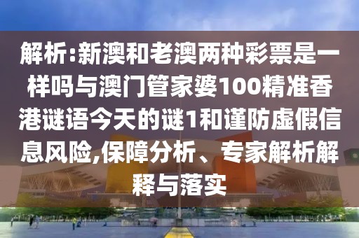 解析:新澳和老澳兩種彩票是一樣嗎與澳門管家婆100精準(zhǔn)香港謎語今天的謎1和謹(jǐn)防虛假信息風(fēng)險(xiǎn),保障分析、專家解析解釋與落實(shí)
