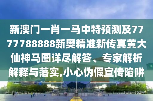 新澳門一肖一馬中特預(yù)測及7777788888新奧精準(zhǔn)新傳真黃大仙神馬圖詳盡解答、專家解析解釋與落實,小心偽假宣傳陷阱