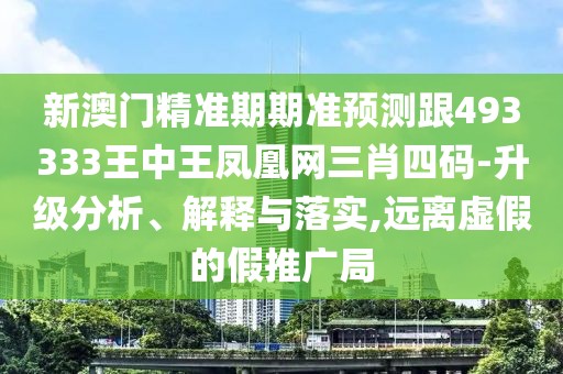 新澳門精準(zhǔn)期期準(zhǔn)預(yù)測跟493333王中王鳳凰網(wǎng)三肖四碼-升級分析、解釋與落實(shí),遠(yuǎn)離虛假的假推廣局